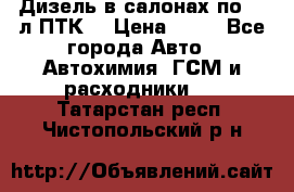 Дизель в салонах по 20 л ПТК. › Цена ­ 30 - Все города Авто » Автохимия, ГСМ и расходники   . Татарстан респ.,Чистопольский р-н